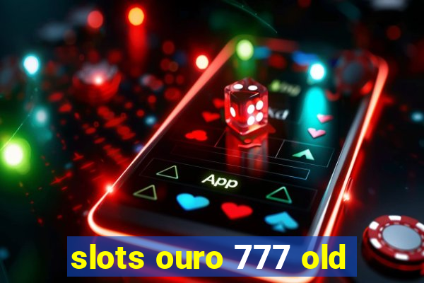 slots ouro 777 old